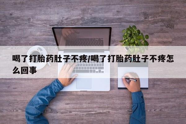 网上打胎药专卖微信喝了打胎药肚子不疼/喝了打胎药肚子不疼怎么回事
