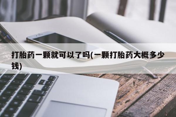 网上打胎药专卖微信打胎药一颗就可以了吗(一颗打胎药大概多少钱)