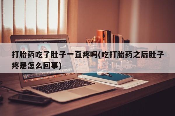 网上打胎药专卖微信打胎药吃了肚子一直疼吗(吃打胎药之后肚子疼是怎么回事)