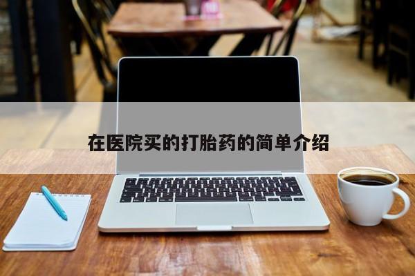 网上打胎药专卖微信在医院买的打胎药的简单介绍