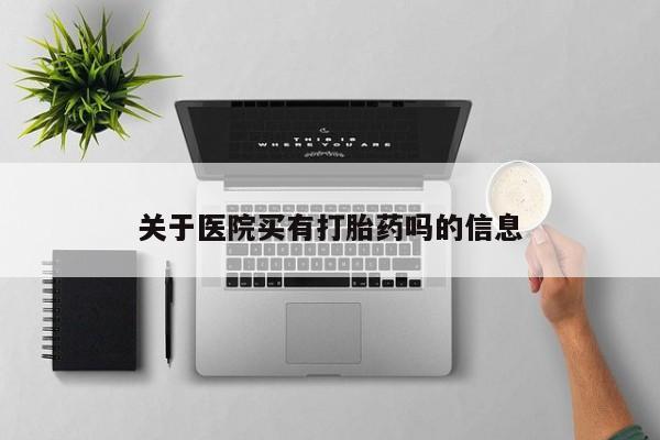 网上打胎药专卖微信关于医院买有打胎药吗的信息