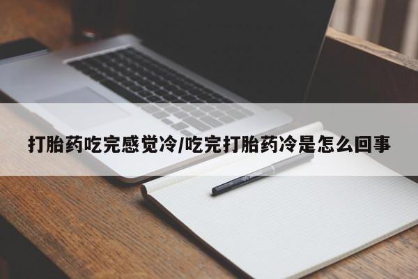 网上打胎药专卖微信打胎药吃完感觉冷/吃完打胎药冷是怎么回事