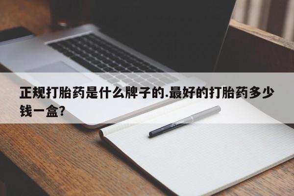 网上打胎药专卖微信正规打胎药是什么牌子的.最好的打胎药多少钱一盒？