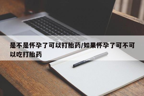 网上打胎药专卖微信是不是怀孕了可以打胎药/如果怀孕了可不可以吃打胎药