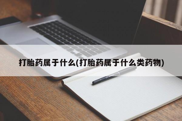 网上打胎药专卖微信打胎药属于什么(打胎药属于什么类药物)