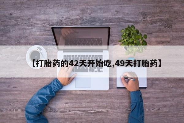网上打胎药专卖微信【打胎药的42天开始吃,49天打胎药】