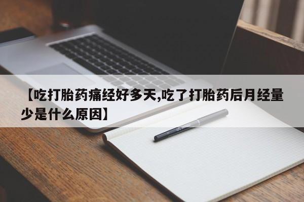 网上打胎药专卖微信【吃打胎药痛经好多天,吃了打胎药后月经量少是什么原因】