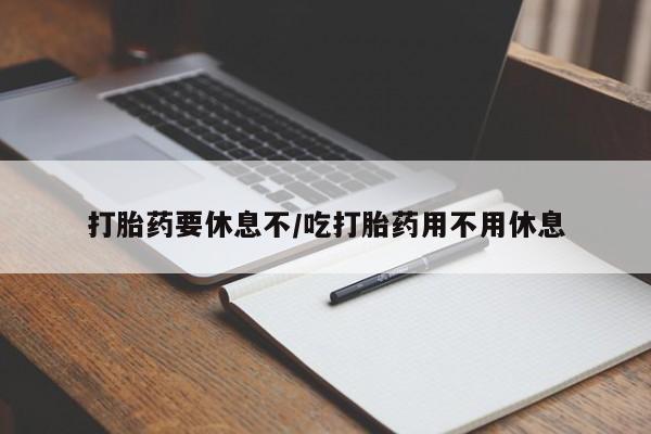 网上打胎药专卖微信打胎药要休息不/吃打胎药用不用休息