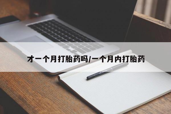 网上打胎药专卖微信才一个月打胎药吗/一个月内打胎药