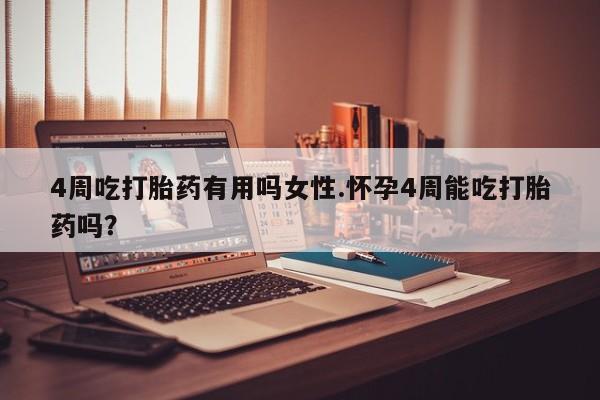 网上打胎药专卖微信4周吃打胎药有用吗女性.怀孕4周能吃打胎药吗？