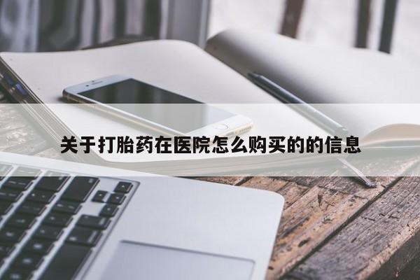 网上打胎药专卖微信关于打胎药在医院怎么购买的的信息