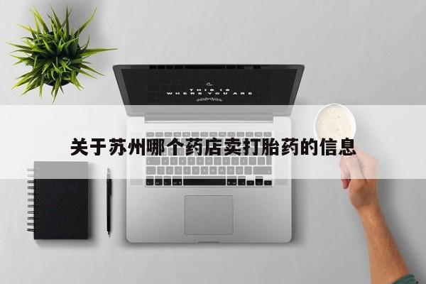 网上打胎药专卖微信关于苏州哪个药店卖打胎药的信息