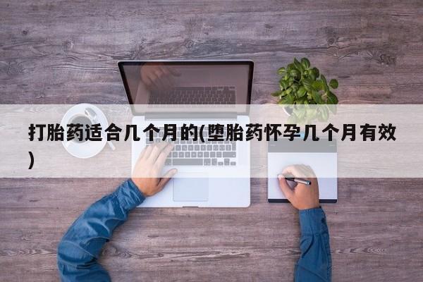 网上打胎药专卖微信打胎药适合几个月的(堕胎药怀孕几个月有效)