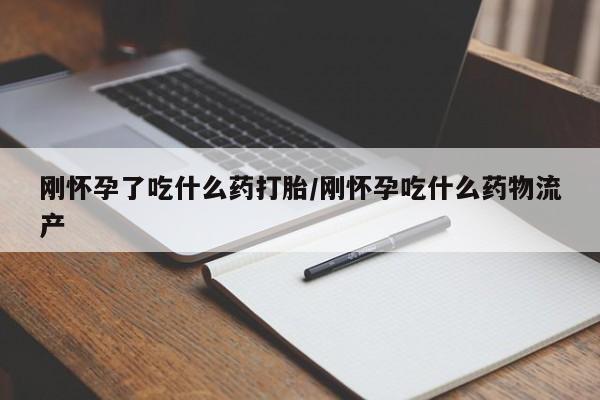 网上打胎药专卖微信刚怀孕了吃什么药打胎/刚怀孕吃什么药物流产