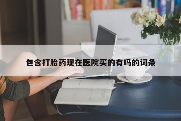 网上打胎药专卖微信包含打胎药现在医院买的有吗的词条