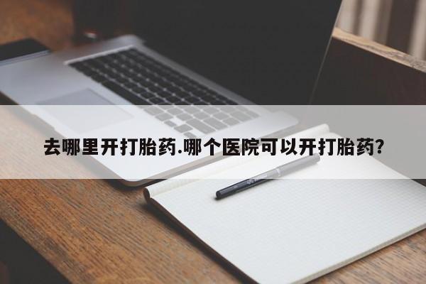 网上打胎药专卖微信去哪里开打胎药.哪个医院可以开打胎药？
