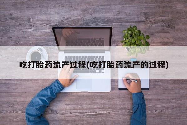 网上打胎药专卖微信吃打胎药流产过程(吃打胎药流产的过程)