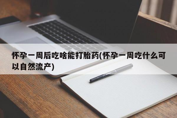 网上打胎药专卖微信怀孕一周后吃啥能打胎药(怀孕一周吃什么可以自然流产)