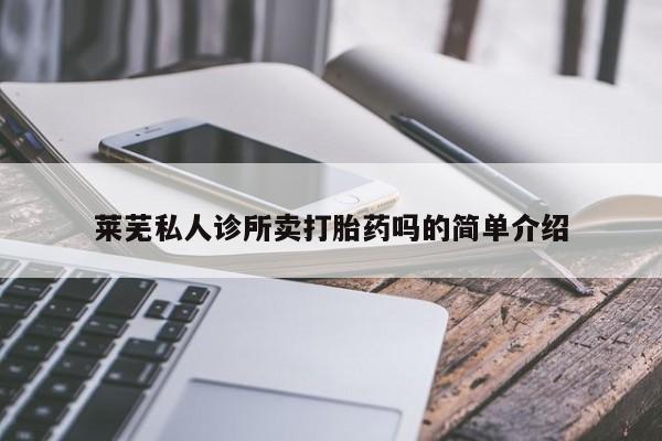 网上打胎药专卖微信莱芜私人诊所卖打胎药吗的简单介绍