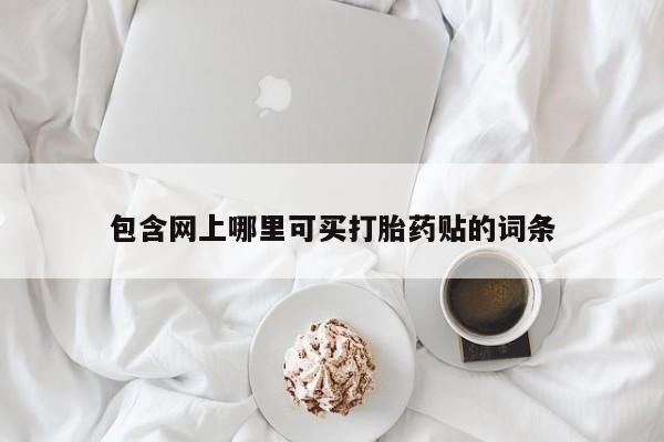 网上打胎药专卖微信包含网上哪里可买打胎药贴的词条