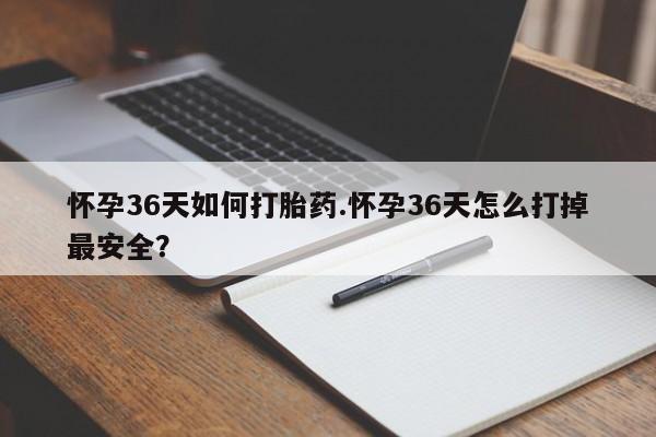 网上打胎药专卖微信怀孕36天如何打胎药.怀孕36天怎么打掉最安全？