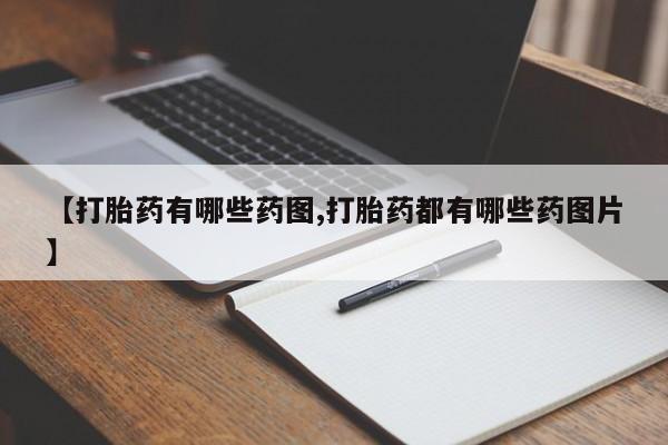 网上打胎药专卖微信【打胎药有哪些药图,打胎药都有哪些药图片】