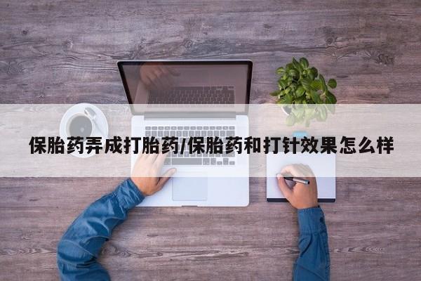 网上打胎药专卖微信保胎药弄成打胎药/保胎药和打针效果怎么样
