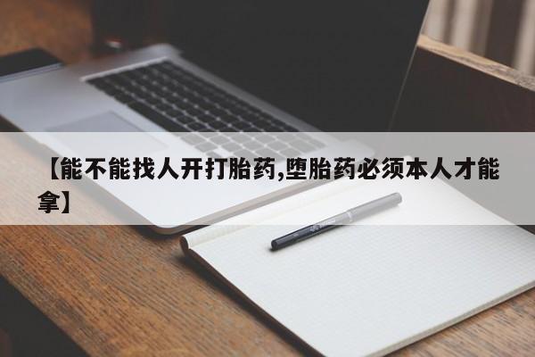 网上打胎药专卖微信【能不能找人开打胎药,堕胎药必须本人才能拿】