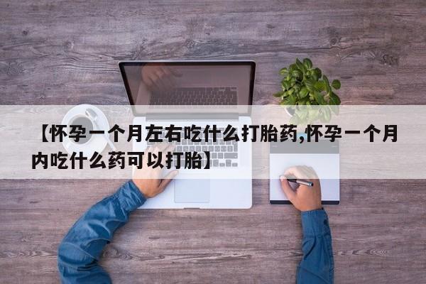 网上打胎药专卖微信【怀孕一个月左右吃什么打胎药,怀孕一个月内吃什么药可以打胎】