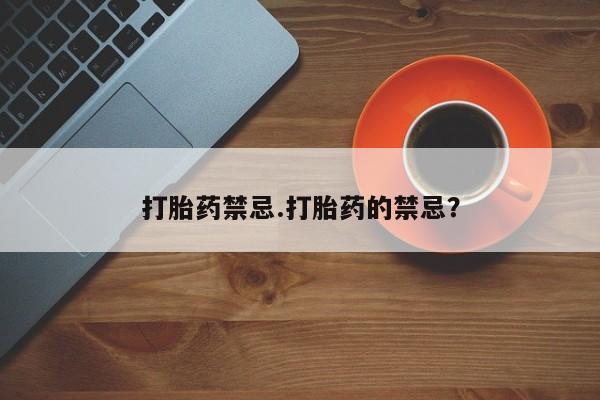 网上打胎药专卖微信打胎药禁忌.打胎药的禁忌？