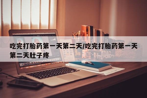 网上打胎药专卖微信吃完打胎药第一天第二天/吃完打胎药第一天第二天肚子疼