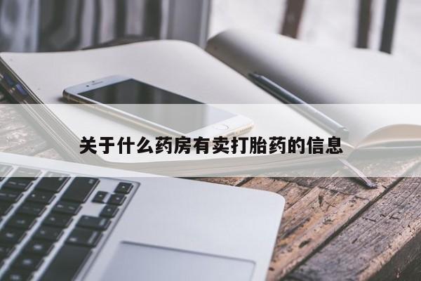 网上打胎药专卖微信关于什么药房有卖打胎药的信息