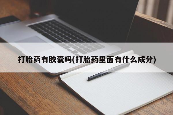网上打胎药专卖微信打胎药有胶囊吗(打胎药里面有什么成分)