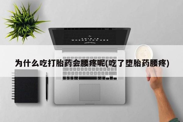 网上打胎药专卖微信为什么吃打胎药会腰疼呢(吃了堕胎药腰疼)