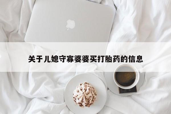 网上打胎药专卖微信关于儿媳守寡婆婆买打胎药的信息