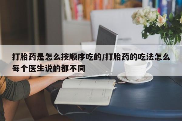网上打胎药专卖微信打胎药是怎么按顺序吃的/打胎药的吃法怎么每个医生说的都不同
