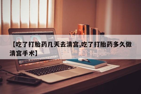网上打胎药专卖微信【吃了打胎药几天去清宫,吃了打胎药多久做清宫手术】