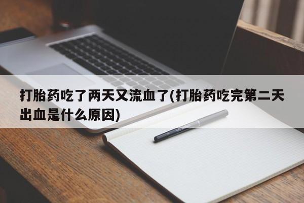 网上打胎药专卖微信打胎药吃了两天又流血了(打胎药吃完第二天出血是什么原因)