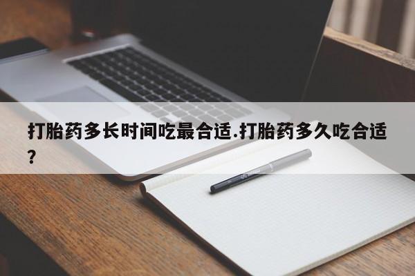 网上打胎药专卖微信打胎药多长时间吃最合适.打胎药多久吃合适？