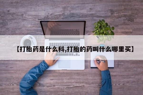 网上打胎药专卖微信【打胎药是什么科,打胎的药叫什么哪里买】