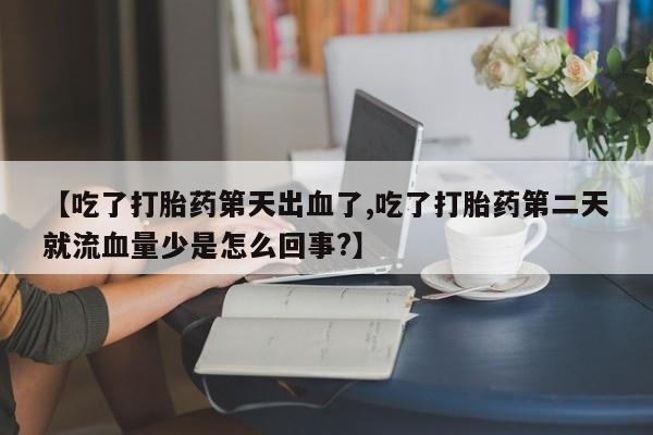 网上打胎药专卖微信【吃了打胎药第天出血了,吃了打胎药第二天就流血量少是怎么回事?】