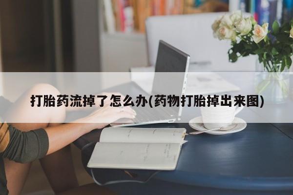 网上打胎药专卖微信打胎药流掉了怎么办(药物打胎掉出来图)