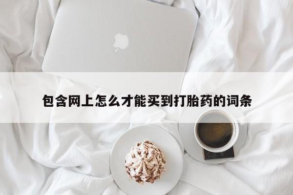 网上打胎药专卖微信包含网上怎么才能买到打胎药的词条