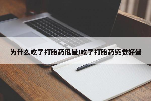 网上打胎药专卖微信为什么吃了打胎药很晕/吃了打胎药感觉好晕
