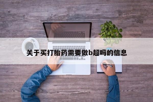 网上打胎药专卖微信关于买打胎药需要做b超吗的信息
