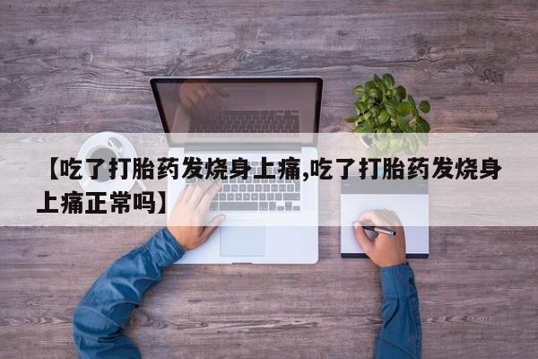 网上打胎药专卖微信【吃了打胎药发烧身上痛,吃了打胎药发烧身上痛正常吗】