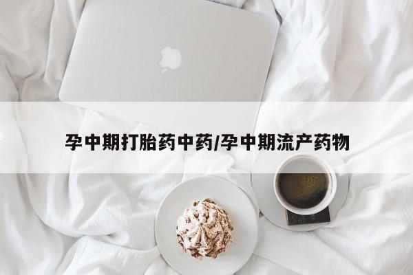 网上打胎药专卖微信孕中期打胎药中药/孕中期流产药物