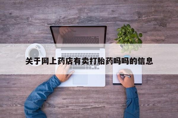 网上打胎药专卖微信关于网上药店有卖打胎药吗吗的信息