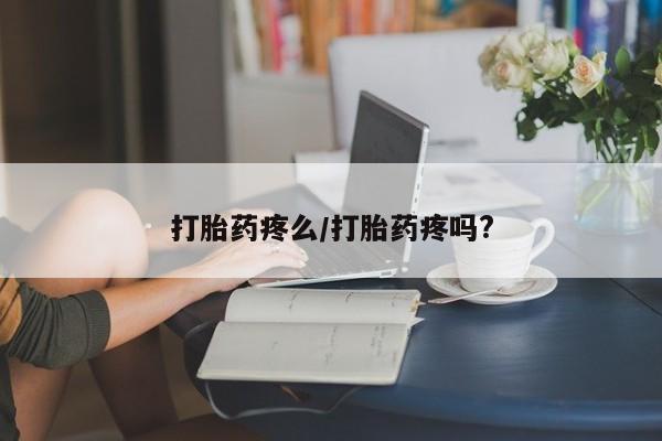 网上打胎药专卖微信打胎药疼么/打胎药疼吗?