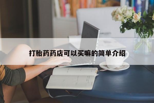 网上打胎药专卖微信打胎药药店可以买嘛的简单介绍
